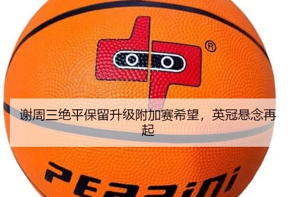 谢周三绝平保留升级附加赛希望，英冠悬念再起