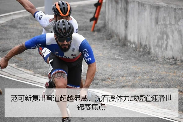 范可新复出弯道超越显威，沈石溪体力成短道速滑世锦赛焦点