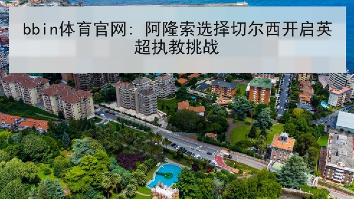 bbin体育官网: 阿隆索选择切尔西开启英超执教挑战