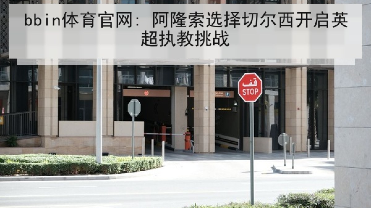 bbin体育官网: 阿隆索选择切尔西开启英超执教挑战