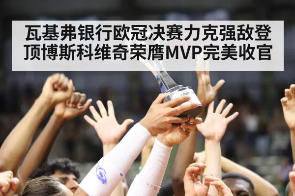 瓦基弗银行欧冠决赛力克强敌登顶博斯科维奇荣膺MVP完美收官