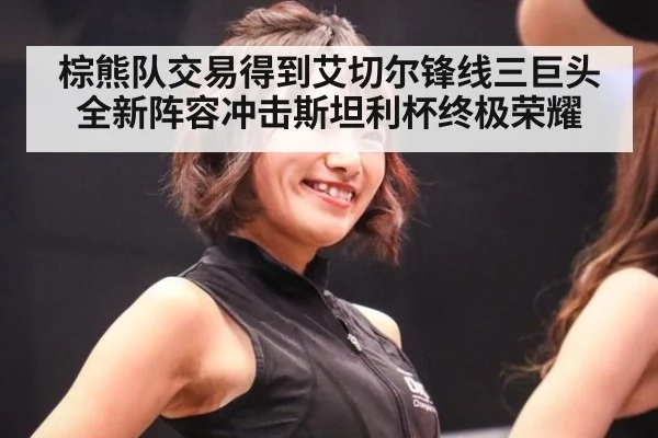 棕熊队交易得到艾切尔锋线三巨头全新阵容冲击斯坦利杯终极荣耀
