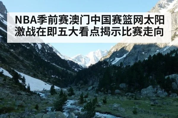 NBA季前赛澳门中国赛篮网太阳激战在即五大看点揭示比赛走向
